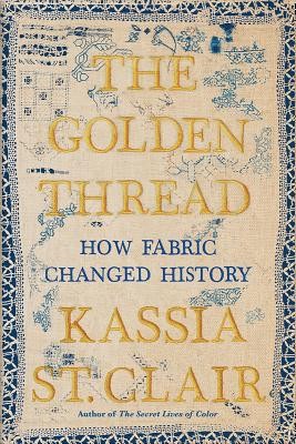 Helen Johns, Kassia St. Clair: The Golden Thread: How Fabric Changed History (2019, Liveright)